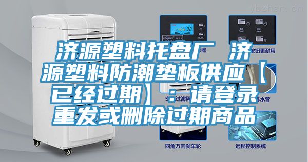 濟(jì)源塑料托盤廠 濟(jì)源塑料防潮墊板供應(yīng)【已經(jīng)過期】：請登錄重發(fā)或刪除過期商品