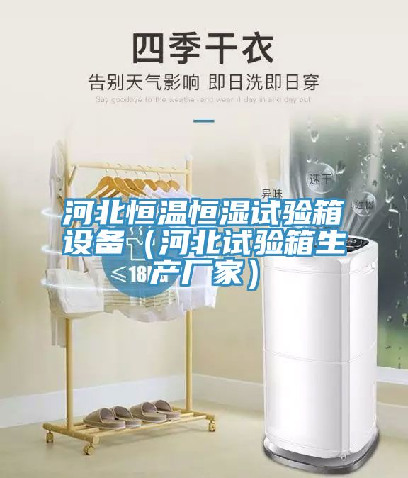 河北恒溫恒濕試驗(yàn)箱設(shè)備（河北試驗(yàn)箱生產(chǎn)廠(chǎng)家）