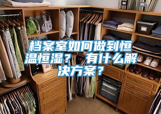 檔案室如何做到恒溫恒濕？ 有什么解決方案？