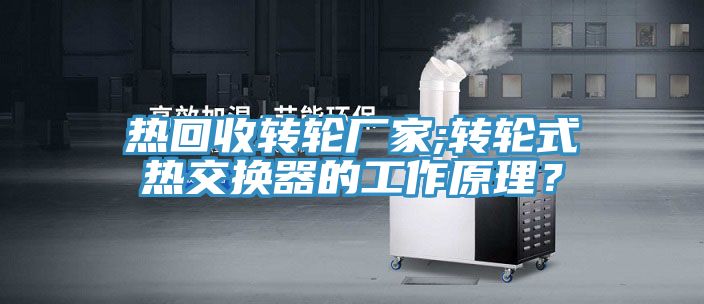 熱回收轉(zhuǎn)輪廠家;轉(zhuǎn)輪式熱交換器的工作原理？