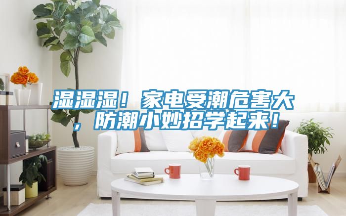 濕濕濕！家電受潮危害大，防潮小妙招學(xué)起來(lái)！