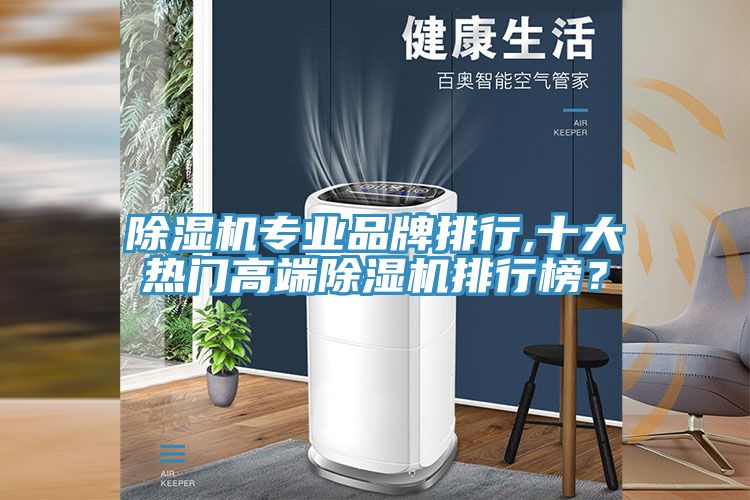除濕機(jī)專業(yè)品牌排行,十大熱門(mén)高端除濕機(jī)排行榜？