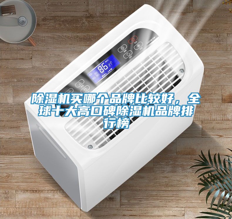 除濕機(jī)買(mǎi)哪個(gè)品牌比較好，全球十大高口碑除濕機(jī)品牌排行榜