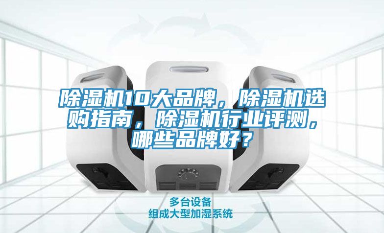 除濕機10大品牌，除濕機選購指南，除濕機行業(yè)評測，哪些品牌好？