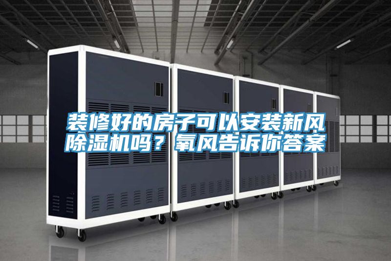 裝修好的房子可以安裝新風(fēng)除濕機嗎？氧風(fēng)告訴你答案