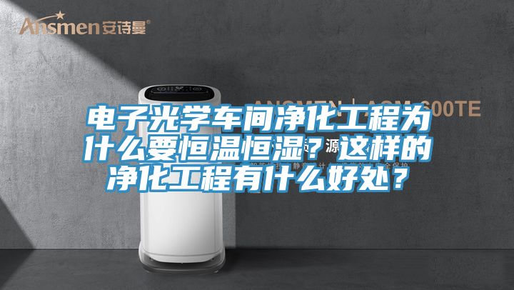 電子光學(xué)車(chē)間凈化工程為什么要恒溫恒濕？這樣的凈化工程有什么好處？