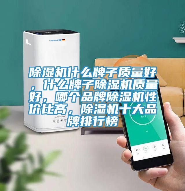 除濕機(jī)什么牌子質(zhì)量好，什么牌子除濕機(jī)質(zhì)量好，哪個(gè)品牌除濕機(jī)性價(jià)比高，除濕機(jī)十大品牌排行榜