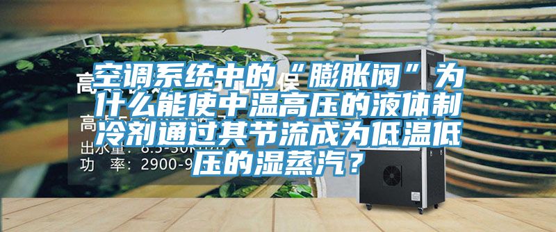 空調(diào)系統(tǒng)中的“膨脹閥”為什么能使中溫高壓的液體制冷劑通過其節(jié)流成為低溫低壓的濕蒸汽？