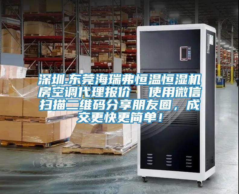 深圳.東莞海瑞弗恒溫恒濕機(jī)房空調(diào)代理報(bào)價(jià)  使用微信掃描二維碼分享朋友圈，成交更快更簡(jiǎn)單！