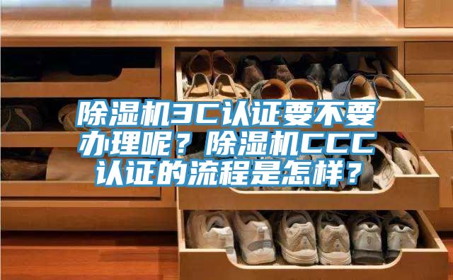 除濕機(jī)3C認(rèn)證要不要辦理呢？除濕機(jī)CCC認(rèn)證的流程是怎樣？