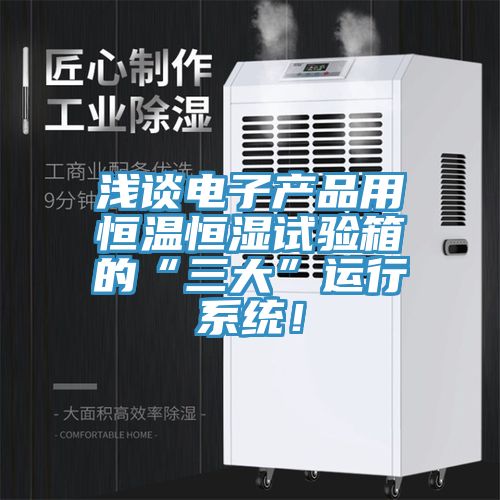 淺談電子產(chǎn)品用恒溫恒濕試驗箱的“三大”運行系統(tǒng)！