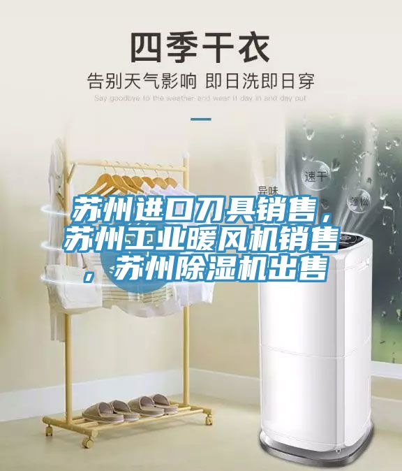 蘇州進(jìn)口刀具銷(xiāo)售，蘇州工業(yè)暖風(fēng)機(jī)銷(xiāo)售，蘇州除濕機(jī)出售