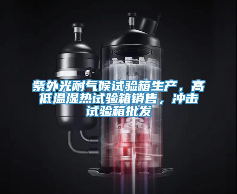 紫外光耐氣候試驗箱生產(chǎn)，高低溫濕熱試驗箱銷售，沖擊試驗箱批發(fā)