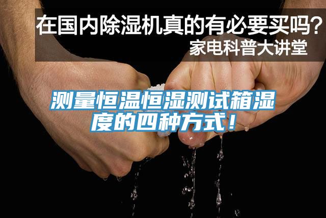 測量恒溫恒濕測試箱濕度的四種方式！