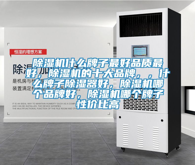 除濕機什么牌子最好品質(zhì)最好，除濕機的十大品牌，，什么牌子除濕器好，除濕機哪個品牌好，除濕機哪個牌子性價比高