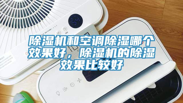 除濕機和空調(diào)除濕哪個效果好，除濕機的除濕效果比較好