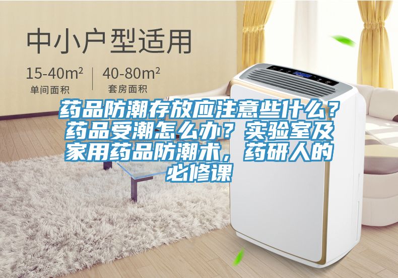 藥品防潮存放應(yīng)注意些什么？藥品受潮怎么辦？實驗室及家用藥品防潮術(shù)，藥研人的必修課