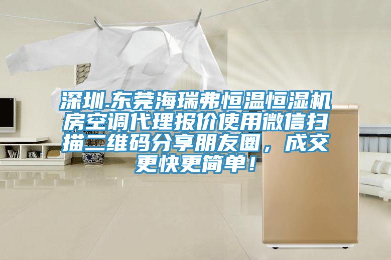 深圳.東莞海瑞弗恒溫恒濕機(jī)房空調(diào)代理報(bào)價(jià)使用微信掃描二維碼分享朋友圈，成交更快更簡(jiǎn)單！
