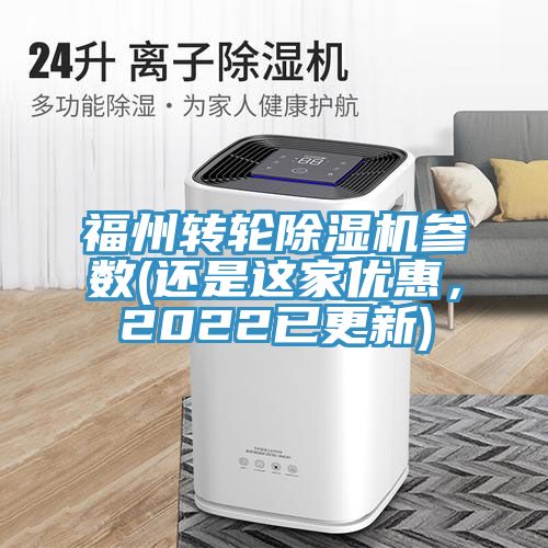 福州轉(zhuǎn)輪除濕機參數(shù)(還是這家優(yōu)惠，2022已更新)