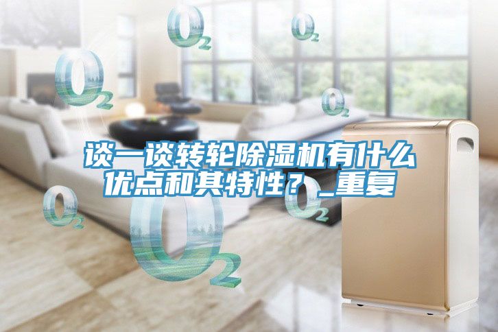 談一談轉(zhuǎn)輪除濕機(jī)有什么優(yōu)點(diǎn)和其特性？_重復(fù)