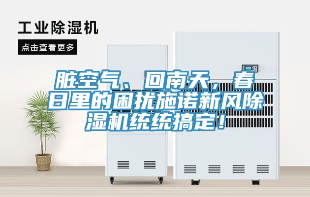 臟空氣、回南天，春日里的困擾施諾新風(fēng)除濕機統(tǒng)統(tǒng)搞定！