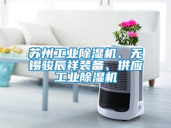 蘇州工業(yè)除濕機(jī)、無錫駿辰祥裝備、供應(yīng)工業(yè)除濕機(jī)