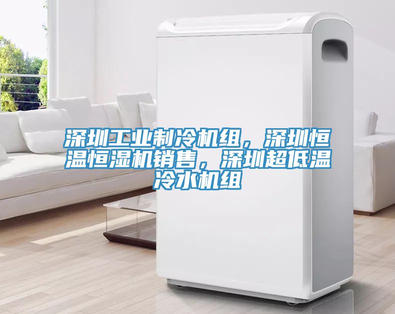 深圳工業(yè)制冷機(jī)組，深圳恒溫恒濕機(jī)銷(xiāo)售，深圳超低溫冷水機(jī)組