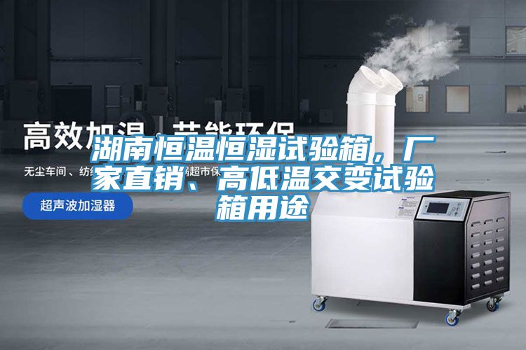 湖南恒溫恒濕試驗箱，廠家直銷、高低溫交變試驗箱用途