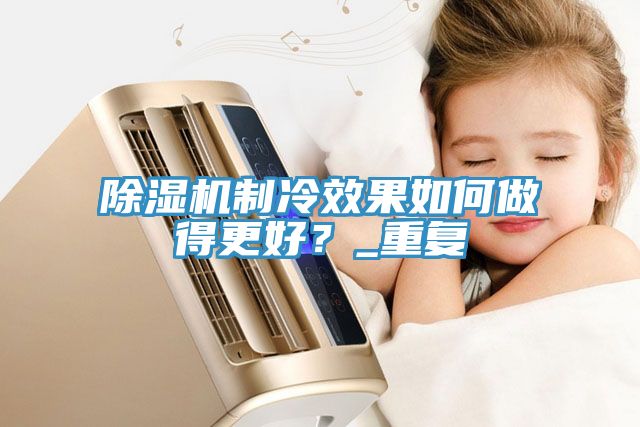 除濕機(jī)制冷效果如何做得更好？_重復(fù)