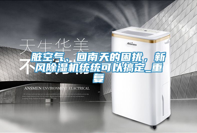 臟空氣、回南天的困擾，新風(fēng)除濕機(jī)統(tǒng)統(tǒng)可以搞定_重復(fù)