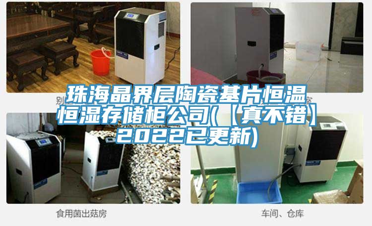 珠海晶界層陶瓷基片恒溫恒濕存儲柜公司(【真不錯(cuò)】2022已更新)