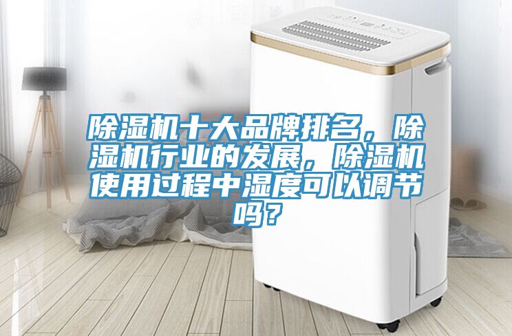除濕機十大品牌排名，除濕機行業(yè)的發(fā)展，除濕機使用過程中濕度可以調(diào)節(jié)嗎？