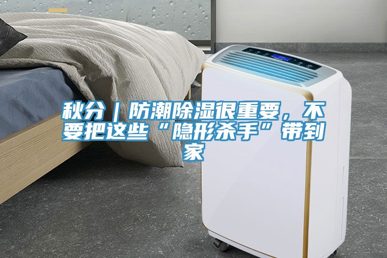 秋分｜防潮除濕很重要，不要把這些“隱形殺手”帶到家