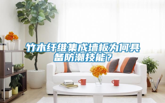 竹木纖維集成墻板為何具備防潮技能？