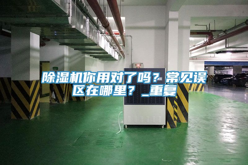 除濕機(jī)你用對了嗎？常見誤區(qū)在哪里？_重復(fù)