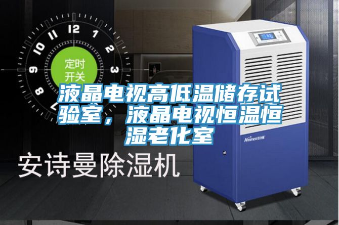 液晶電視高低溫儲存試驗室，液晶電視恒溫恒濕老化室