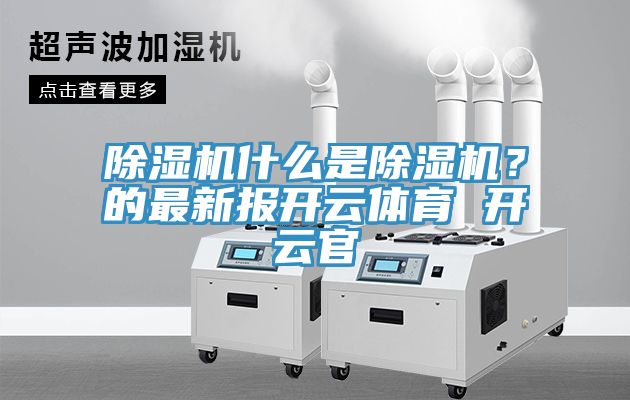 除濕機什么是除濕機？的最新報開云體育 開云官