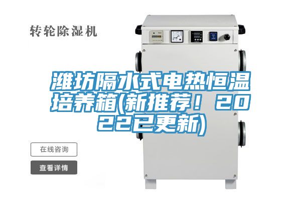 濰坊隔水式電熱恒溫培養(yǎng)箱(新推薦！2022已更新)