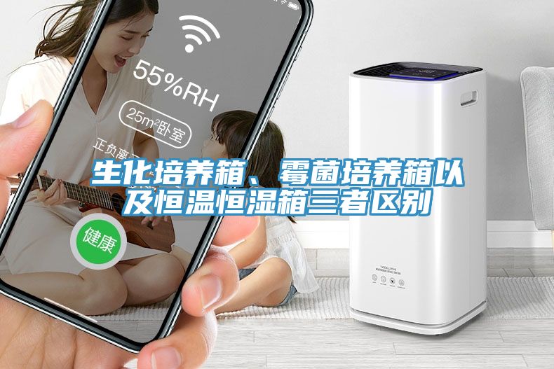 生化培養(yǎng)箱、霉菌培養(yǎng)箱以及恒溫恒濕箱三者區(qū)別