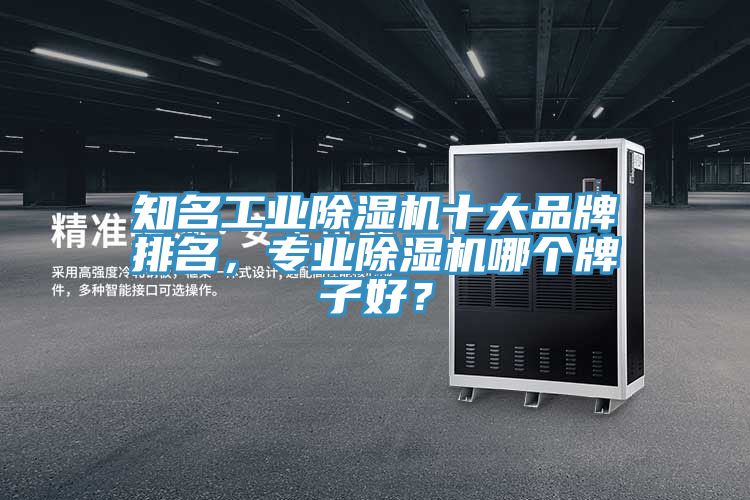 知名工業(yè)除濕機(jī)十大品牌排名，專業(yè)除濕機(jī)哪個(gè)牌子好？