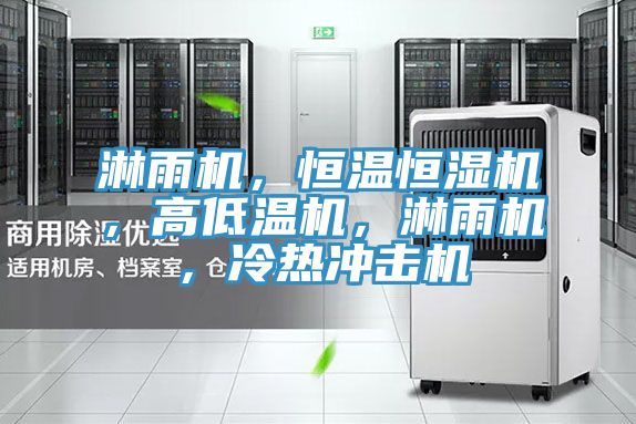 淋雨機，恒溫恒濕機，高低溫機，淋雨機，冷熱沖擊機