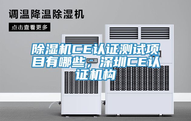 除濕機(jī)CE認(rèn)證測(cè)試項(xiàng)目有哪些，深圳CE認(rèn)證機(jī)構(gòu)