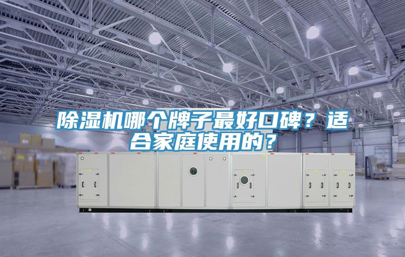 除濕機(jī)哪個(gè)牌子最好口碑？適合家庭使用的？