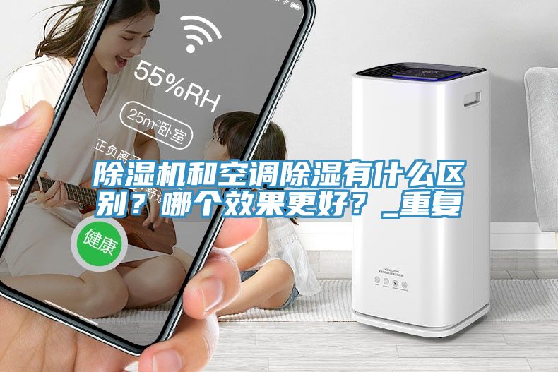除濕機和空調(diào)除濕有什么區(qū)別？哪個效果更好？_重復(fù)