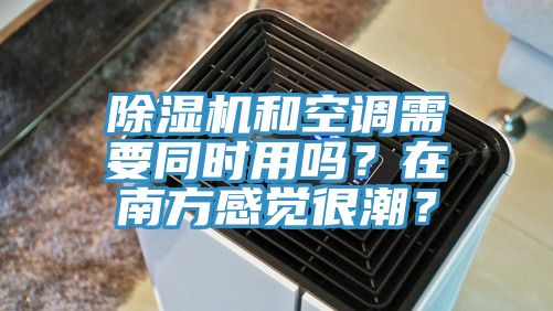除濕機和空調(diào)需要同時用嗎？在南方感覺很潮？