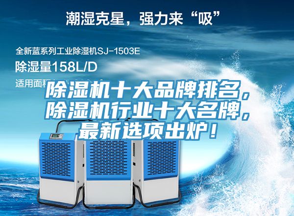 除濕機十大品牌排名，除濕機行業(yè)十大名牌，最新選項出爐！