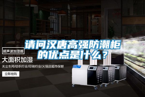 請問漢唐高強(qiáng)防潮柜的優(yōu)點(diǎn)是什么？