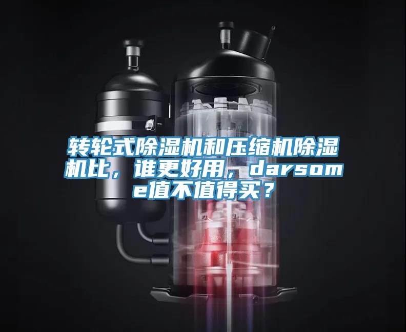 轉(zhuǎn)輪式除濕機(jī)和壓縮機(jī)除濕機(jī)比，誰更好用，darsome值不值得買？