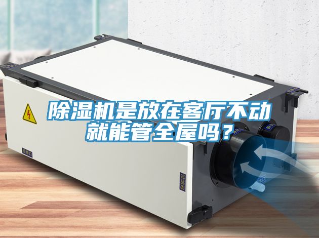 除濕機(jī)是放在客廳不動就能管全屋嗎？