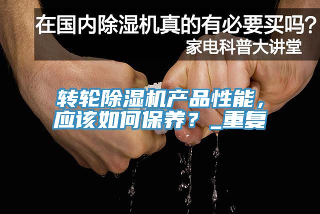 轉(zhuǎn)輪除濕機(jī)產(chǎn)品性能，應(yīng)該如何保養(yǎng)？_重復(fù)
